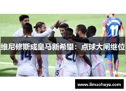 维尼修斯成皇马新希望：点球大闸继位